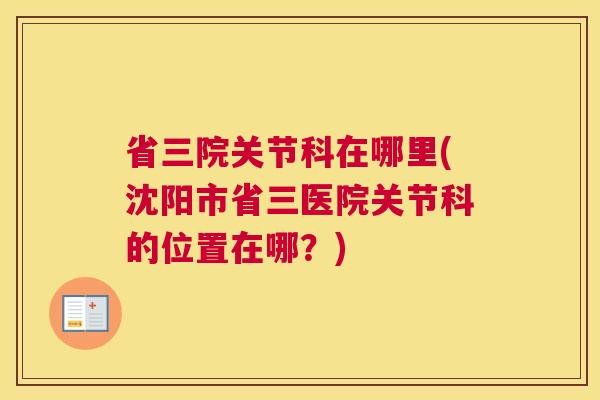省三院关节科在哪里(沈阳市省三医院关节科的位置在哪？)