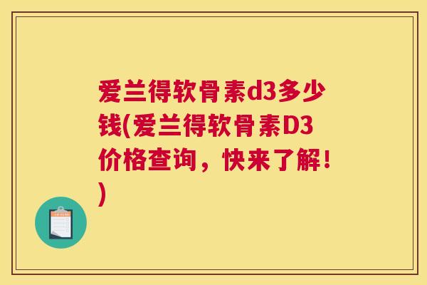 爱兰得软骨素d3多少钱(爱兰得软骨素D3价格查询，快来了解！)