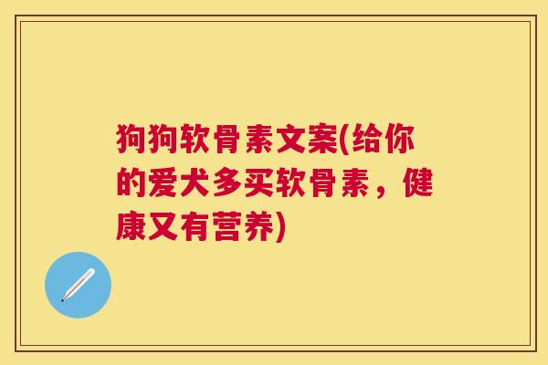 狗狗软骨素文案(给你的爱犬多买软骨素,健康又有营养)