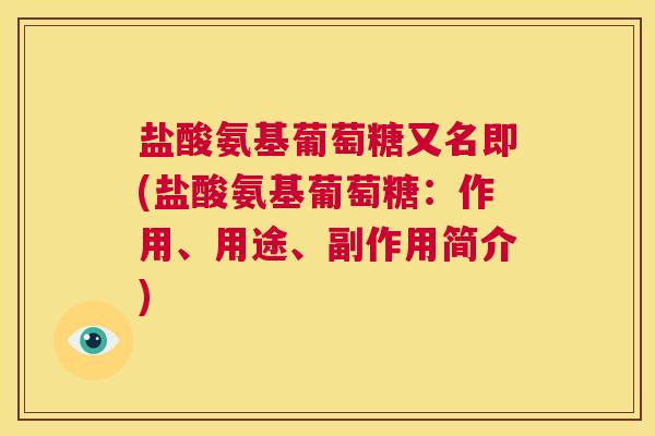 盐酸氨基葡萄糖又名即(盐酸氨基葡萄糖:作用、用途、副作用简介) 盐酸氨基葡萄糖又名即(盐酸氨基葡萄糖:作用、用途、副作用简介)