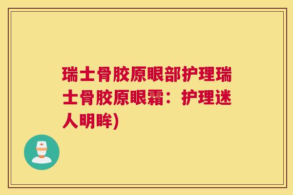 瑞士骨胶原眼部护理瑞士骨胶原眼霜：护理迷人明眸)