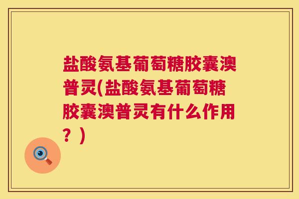 盐酸氨基葡萄糖胶囊澳普灵(盐酸氨基葡萄糖胶囊澳普灵有什么作用？)