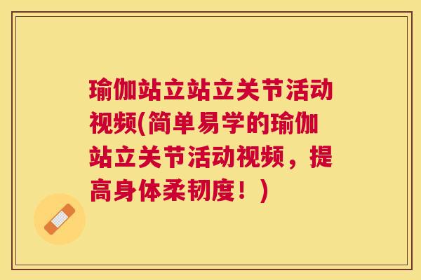 瑜伽站立站立关节活动视频(简单易学的瑜伽站立关节活动视频，提高身体柔韧度！)