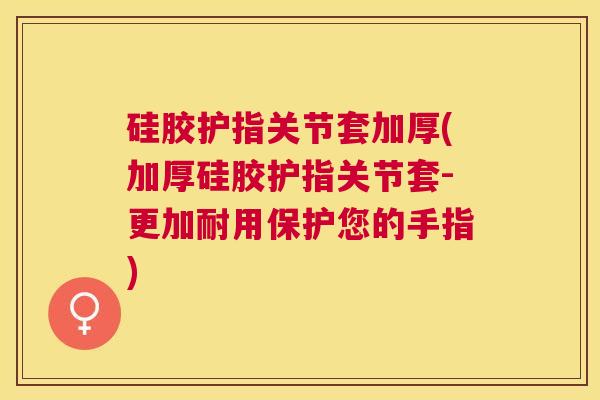 硅胶护指关节套加厚(加厚硅胶护指关节套-更加耐用保护您的手指)