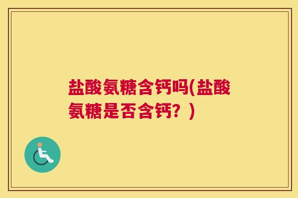 盐酸氨糖含钙吗(盐酸氨糖是否含钙？)