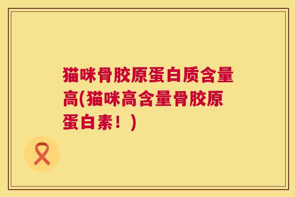 猫咪骨胶原蛋白质含量高(猫咪高含量骨胶原蛋白素！)