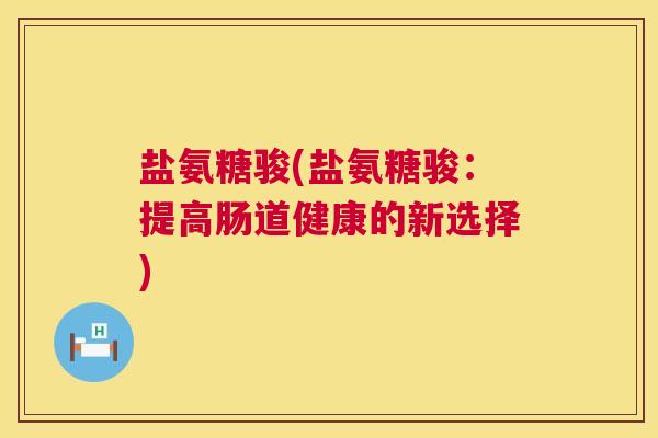 盐氨糖骏(盐氨糖骏：提高肠道健康的新选择)