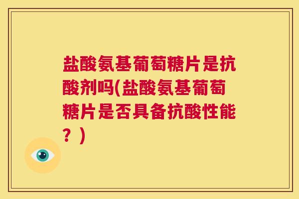 盐酸氨基葡萄糖片是抗酸剂吗(盐酸氨基葡萄糖片是否具备抗酸性能?) 盐酸氨基葡萄糖片是抗酸剂吗(盐酸氨基葡萄糖片是否具备抗酸性能?)