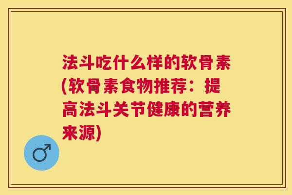 法斗吃什么样的软骨素(软骨素食物推荐：提高法斗关节健康的营养来源)