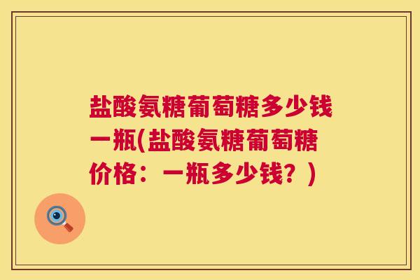 盐酸氨糖葡萄糖多少钱一瓶(盐酸氨糖葡萄糖价格：一瓶多少钱？)