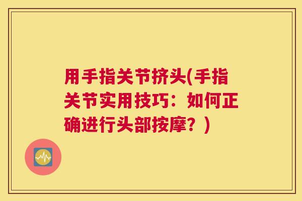 用手指关节挤头(手指关节实用技巧：如何正确进行头部按摩？)