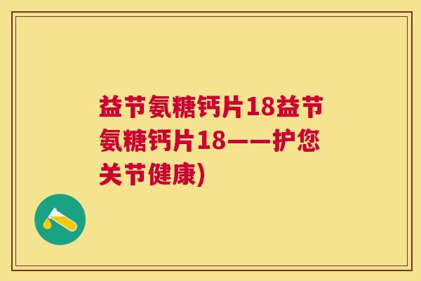 益节氨糖钙片18益节氨糖钙片18——护您关节健康)