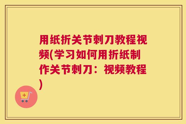 用纸折关节刺刀教程视频(学习如何用折纸制作关节刺刀：视频教程)