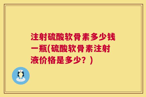 注射硫酸软骨素多少钱一瓶(硫酸软骨素注射液价格是多少?) 注射硫酸软骨素多少钱一瓶(硫酸软骨素注射液价格是多少?)
