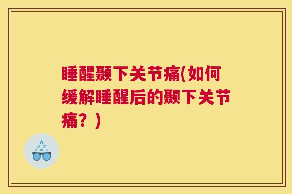 睡醒颞下关节痛(如何缓解睡醒后的颞下关节痛?)