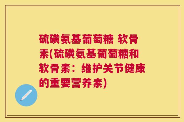 硫磺氨基葡萄糖 软骨素(硫磺氨基葡萄糖和软骨素:维护关节健康的重要营养素)