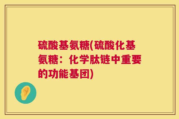 硫酸基氨糖(硫酸化基氨糖:化学肽链中重要的功能基团)