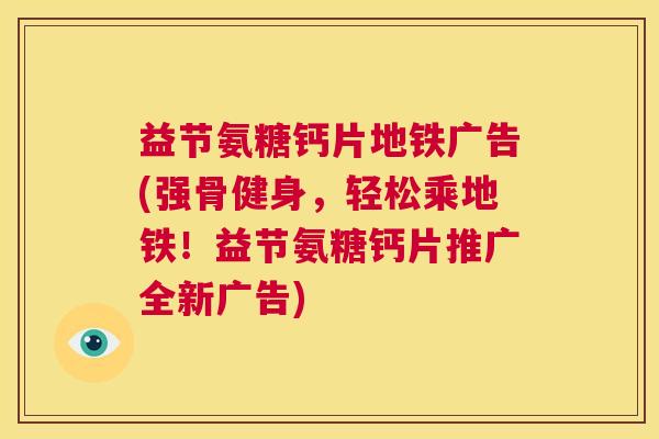 益节氨糖钙片地铁广告(强骨健身，轻松乘地铁！益节氨糖钙片推广全新广告)