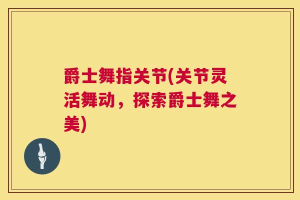 爵士舞指关节(关节灵活舞动,探索爵士舞之美)