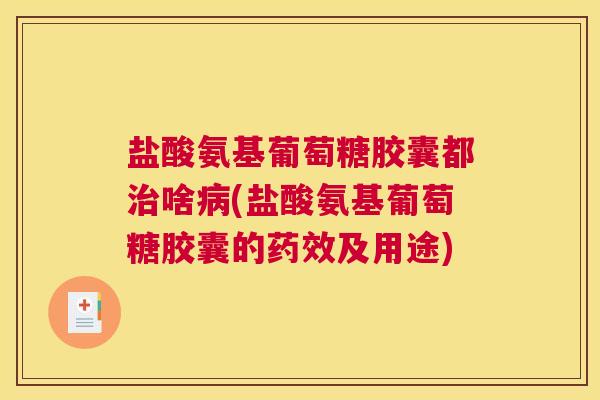盐酸氨基葡萄糖胶囊都啥(盐酸氨基葡萄糖胶囊的及用途) 盐酸氨基葡萄糖胶囊都啥(盐酸氨基葡萄糖胶囊的及用途)