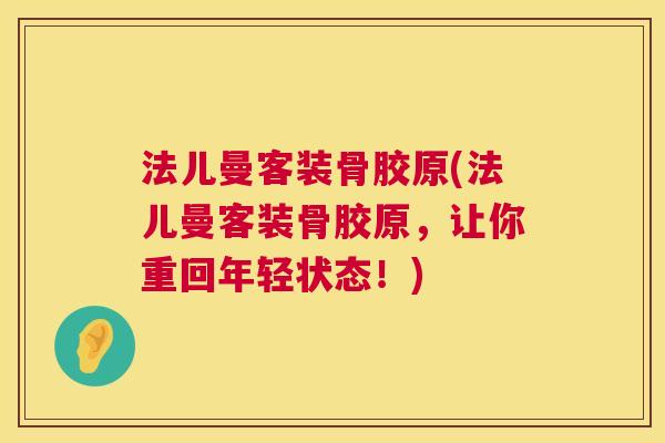 法儿曼客装骨胶原(法儿曼客装骨胶原,让你重回年轻状态!)