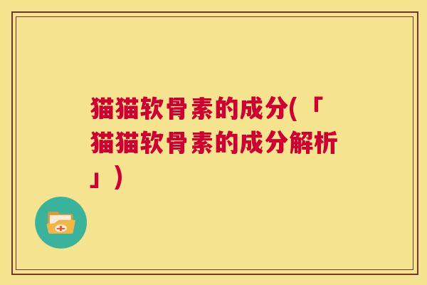猫猫软骨素的成分(「猫猫软骨素的成分解析」)