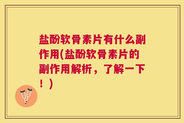 盐酚软骨素片有什么副作用(盐酚软骨素片的副作用解析,了解一下!) 盐酚软骨素片有什么副作用(盐酚软骨素片的副作用解析,了解一下!)