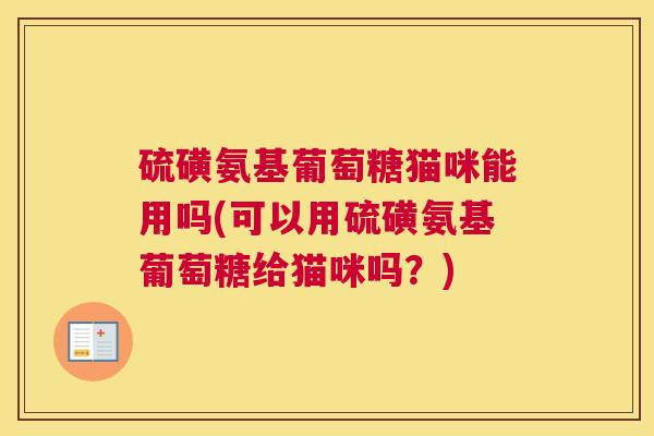硫磺氨基葡萄糖猫咪能用吗(可以用硫磺氨基葡萄糖给猫咪吗?) 硫磺氨基葡萄糖猫咪能用吗(可以用硫磺氨基葡萄糖给猫咪吗?)