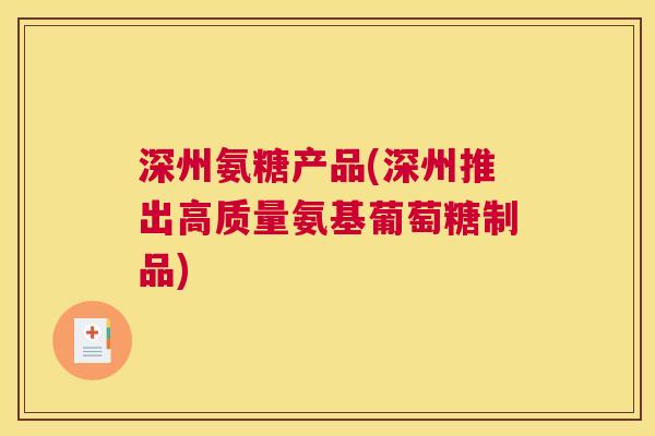 深州氨糖产品(深州推出高质量氨基葡萄糖制品)
