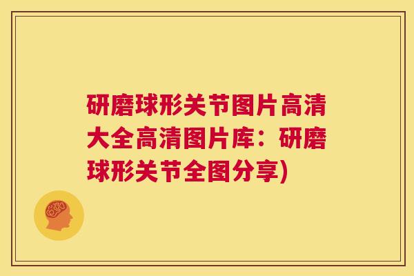 研磨球形关节图片高清大全高清图片库:研磨球形关节全图分享)