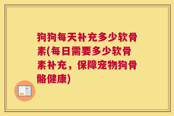 狗狗每天补充多少软骨素(每日需要多少软骨素补充,保障宠物狗骨骼健康)