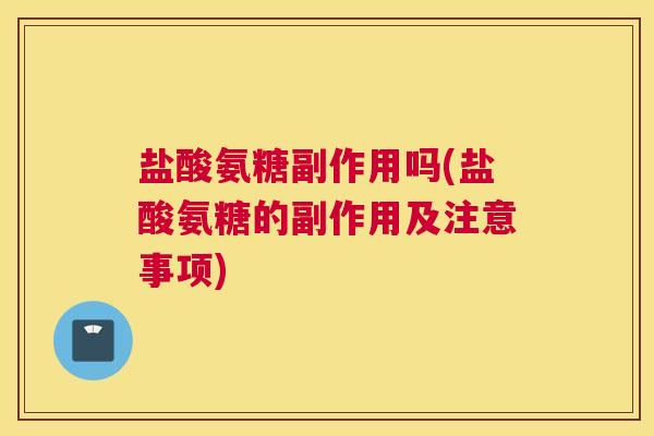 盐酸氨糖副作用吗(盐酸氨糖的副作用及注意事项) 盐酸氨糖副作用吗(盐酸氨糖的副作用及注意事项)