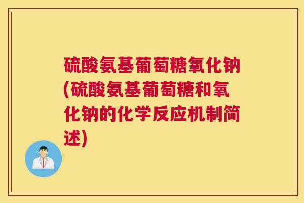 硫酸氨基葡萄糖氧化钠(硫酸氨基葡萄糖和氧化钠的化学反应机制简述) 硫酸氨基葡萄糖氧化钠(硫酸氨基葡萄糖和氧化钠的化学反应机制简述)