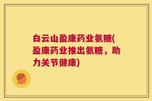 白云山盈康药业氨糖(盈康药业推出氨糖，助力关节健康)