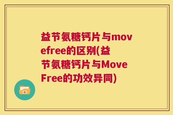 益节氨糖钙片与movefree的区别(益节氨糖钙片与MoveFree的功效异同)