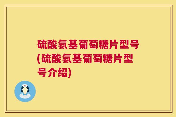 硫酸氨基葡萄糖片型号(硫酸氨基葡萄糖片型号介绍)