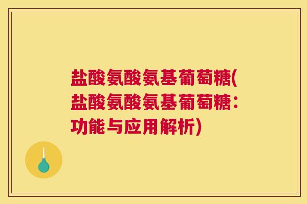 盐酸氨酸氨基葡萄糖(盐酸氨酸氨基葡萄糖:功能与应用解析) 盐酸氨酸氨基葡萄糖(盐酸氨酸氨基葡萄糖:功能与应用解析)