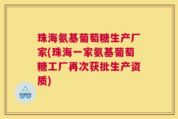 珠海氨基葡萄糖生产厂家(珠海一家氨基葡萄糖工厂再次获批生产资质) 珠海氨基葡萄糖生产厂家(珠海一家氨基葡萄糖工厂再次获批生产资质)