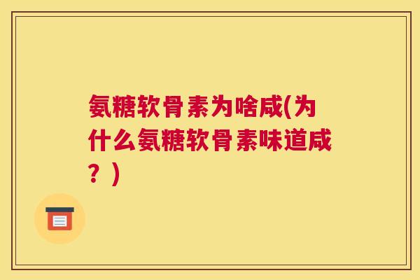 氨糖软骨素为啥咸(为什么氨糖软骨素味道咸?) 氨糖软骨素为啥咸(为什么氨糖软骨素味道咸?)