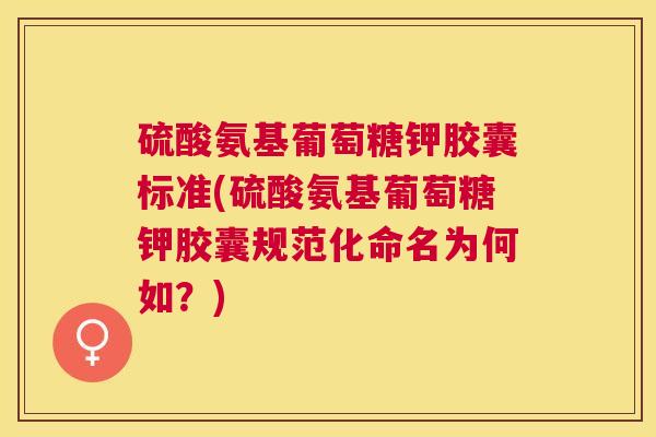 硫酸氨基葡萄糖钾胶囊标准(硫酸氨基葡萄糖钾胶囊规范化命名为何如?) 硫酸氨基葡萄糖钾胶囊标准(硫酸氨基葡萄糖钾胶囊规范化命名为何如?)