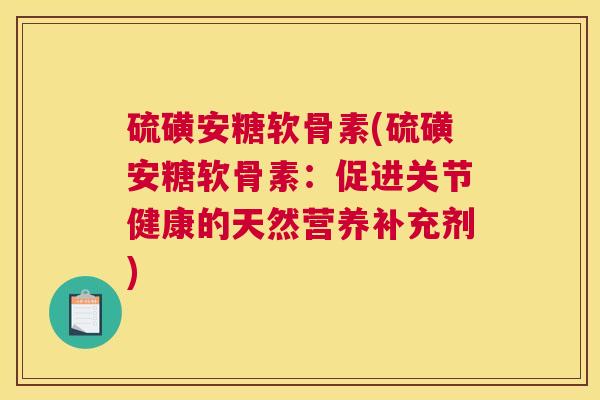 硫磺安糖软骨素(硫磺安糖软骨素:促进关节健康的天然营养补充剂)
