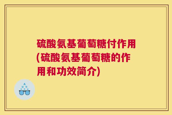 硫酸氨基葡萄糖付作用(硫酸氨基葡萄糖的作用和功效简介) 硫酸氨基葡萄糖付作用(硫酸氨基葡萄糖的作用和功效简介)