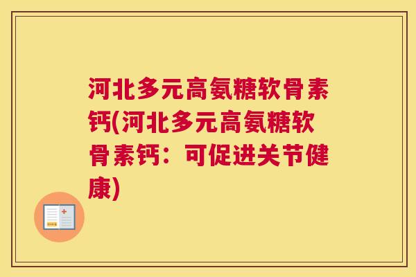 河北多元高氨糖软骨素钙(河北多元高氨糖软骨素钙:可促进关节健康) 河北多元高氨糖软骨素钙(河北多元高氨糖软骨素钙:可促进关节健康)