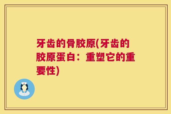 牙齿的骨胶原(牙齿的胶原蛋白：重塑它的重要性)
