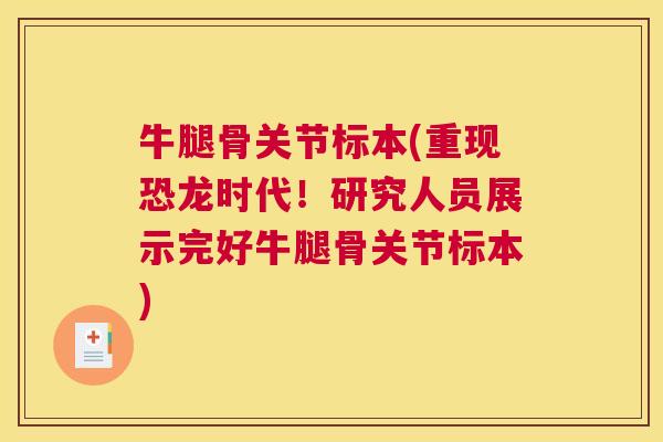 牛腿骨关节标本(重现恐龙时代!研究人员展示完好牛腿骨关节标本) 牛腿骨关节标本(重现恐龙时代!研究人员展示完好牛腿骨关节标本)