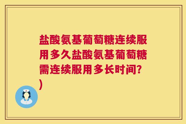 盐酸氨基葡萄糖连续服用多久盐酸氨基葡萄糖需连续服用多长时间?)