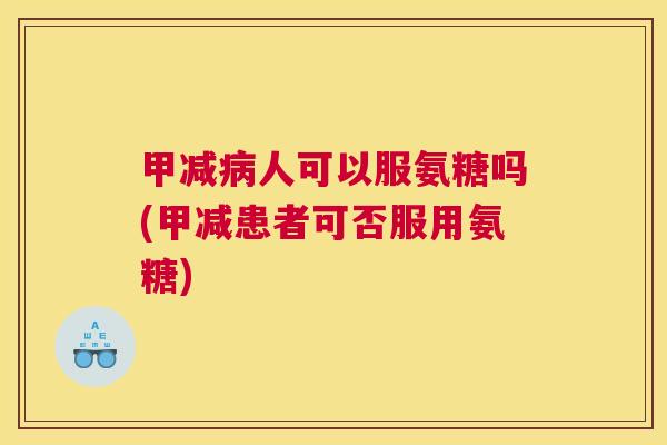 甲减病人可以服氨糖吗(甲减患者可否服用氨糖)