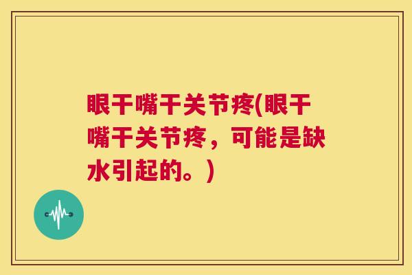 眼干嘴干关节疼(眼干嘴干关节疼,可能是缺水引起的。)