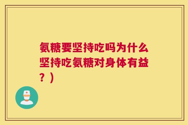 氨糖要坚持吃吗为什么坚持吃氨糖对身体有益?)