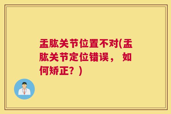 盂肱关节位置不对(盂肱关节定位错误, 如何矫正?)